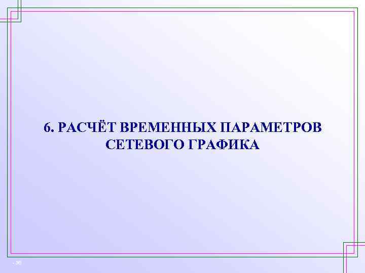 6. РАСЧЁТ ВРЕМЕННЫХ ПАРАМЕТРОВ СЕТЕВОГО ГРАФИКА - 36 