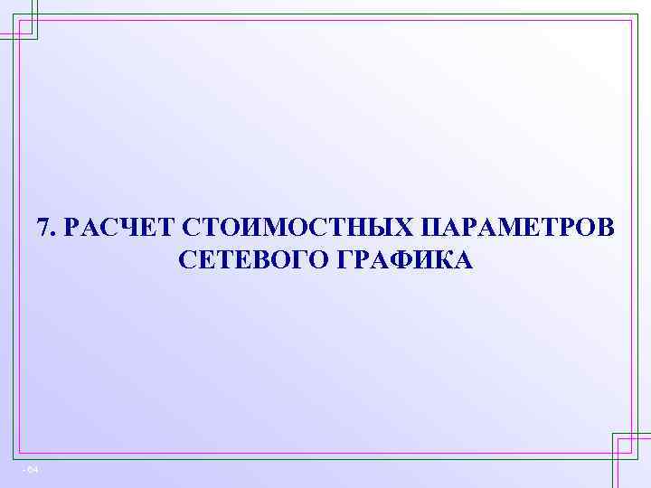 7. РАСЧЕТ СТОИМОСТНЫХ ПАРАМЕТРОВ СЕТЕВОГО ГРАФИКА - 64 