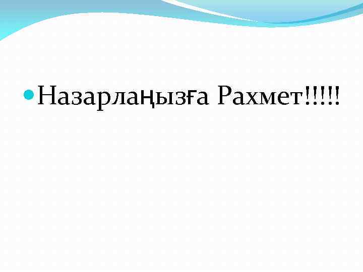  Назарлаңызға Рахмет!!!!! 