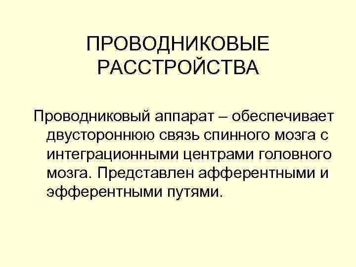 ПРОВОДНИКОВЫЕ РАССТРОЙСТВА Проводниковый аппарат – обеспечивает двустороннюю связь спинного мозга с интеграционными центрами головного