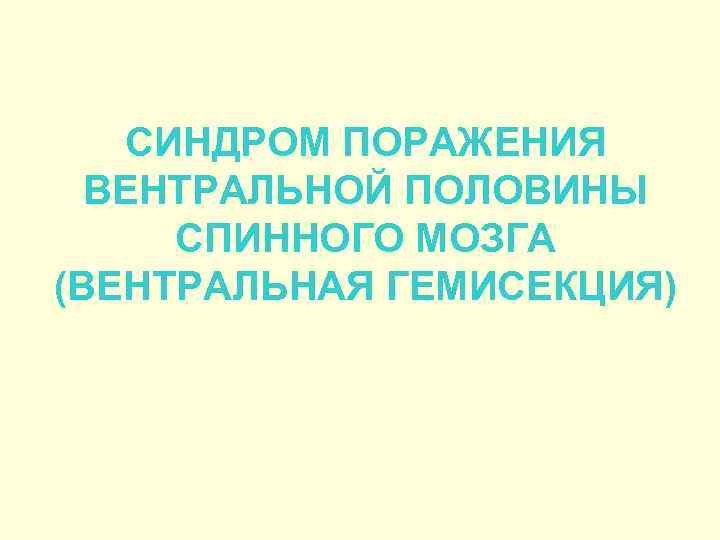 СИНДРОМ ПОРАЖЕНИЯ ВЕНТРАЛЬНОЙ ПОЛОВИНЫ СПИННОГО МОЗГА (ВЕНТРАЛЬНАЯ ГЕМИСЕКЦИЯ) 