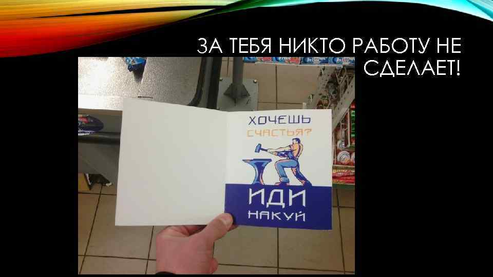 ЗА ТЕБЯ НИКТО РАБОТУ НЕ СДЕЛАЕТ! 