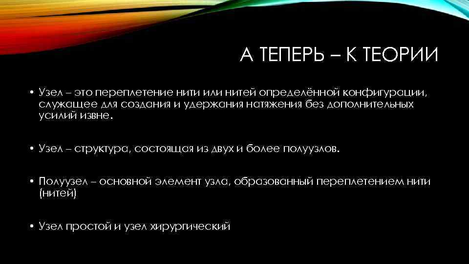 А ТЕПЕРЬ – К ТЕОРИИ • Узел – это переплетение нити или нитей определённой