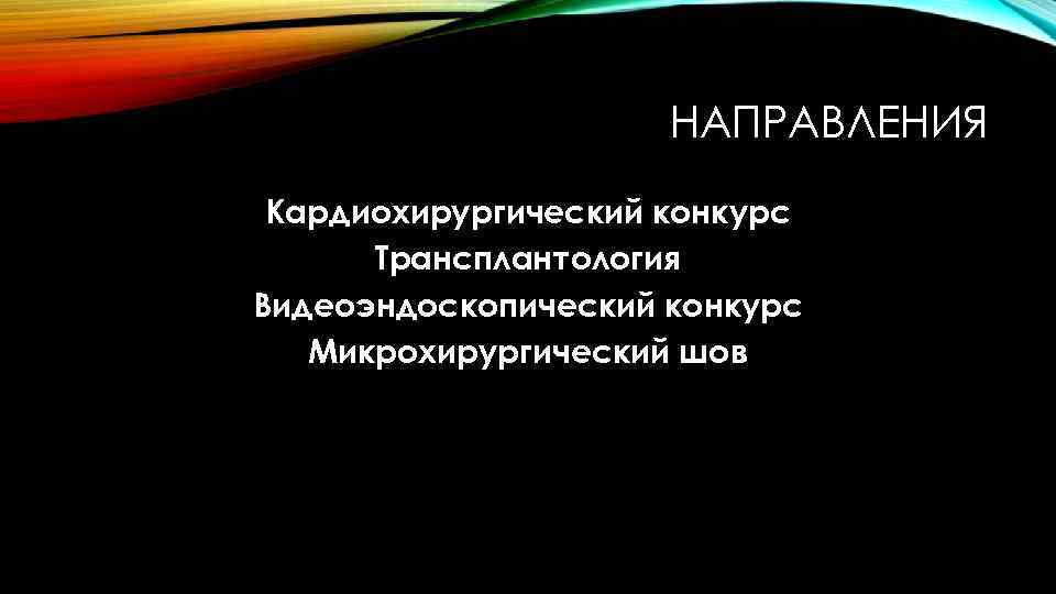 НАПРАВЛЕНИЯ Кардиохирургический конкурс Трансплантология Видеоэндоскопический конкурс Микрохирургический шов 