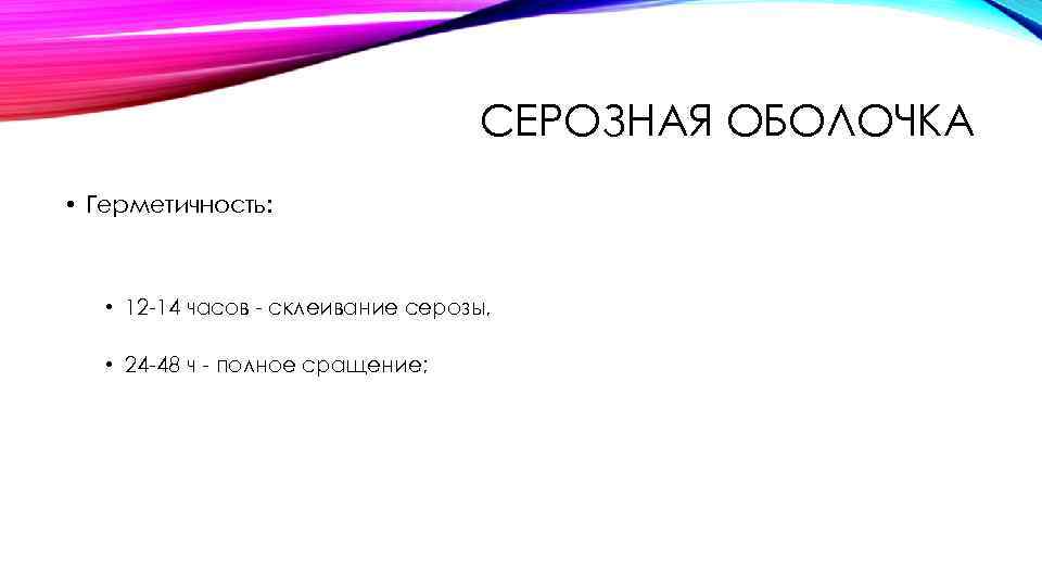 СЕРОЗНАЯ ОБОЛОЧКА • Герметичность: • 12 -14 часов - склеивание серозы, • 24 -48