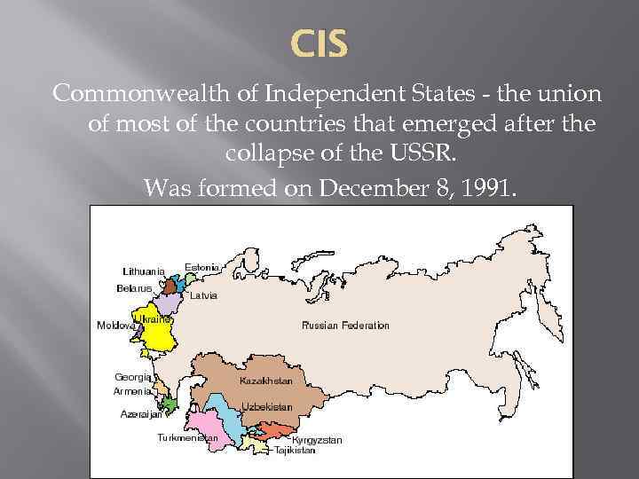 CIS Commonwealth of Independent States - the union of most of the countries that