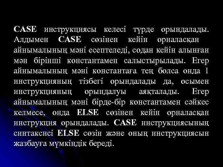 CASE инструкциясы келесі түрде орындалады. Алдымен CASE сөзінен кейін орналасқан айнымалының мәні есептеледі, содан