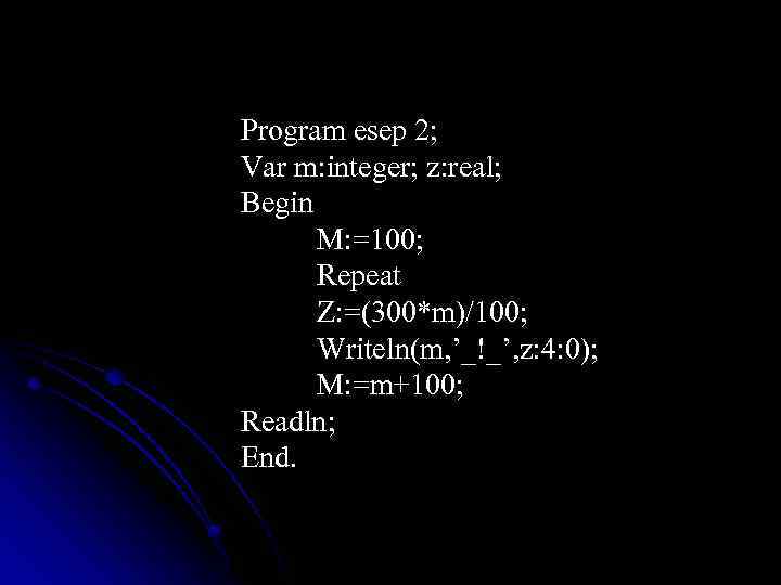 Program esep 2; Var m: integer; z: real; Begin M: =100; Repeat Z: =(300*m)/100;