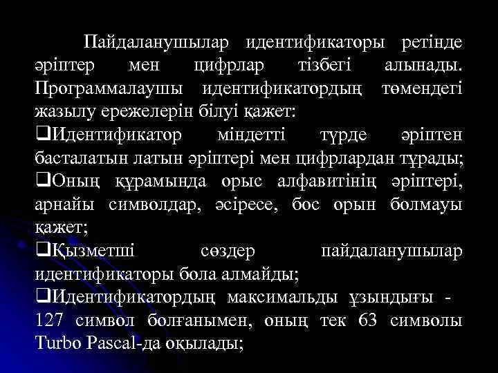 Пайдаланушылар идентификаторы ретінде әріптер мен цифрлар тізбегі алынады. Программалаушы идентификатордың төмендегі жазылу ережелерін білуі