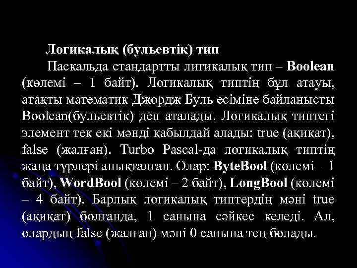 Логикалық (бульевтік) тип Паскальда стандартты лигикалық тип – Boolean (көлемі – 1 байт). Логикалық