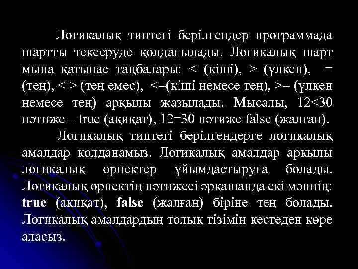 Логикалық типтегі берілгендер программада шартты тексеруде қолданылады. Логикалық шарт мына қатынас таңбалары: < (кіші),