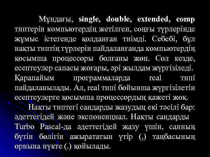 Мұндағы, single, double, extended, comp типтерін компьютердің жетілген, соңғы түрлерінде жұмыс істегенде қолданған тиімді.