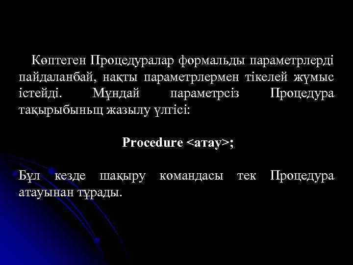 Көптеген Процедуралар формальды параметрлерді пайдаланбай, нақты параметрлермен тікелей жүмыс істейді. Мұндай параметрсіз Процедура тақырыбыньщ