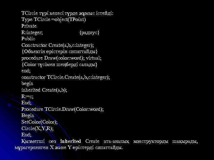 TCircle түрі келесі түрде жұмыс істейді: Type TCircle =object(TPoint) Private R: integer; {радиус} Public