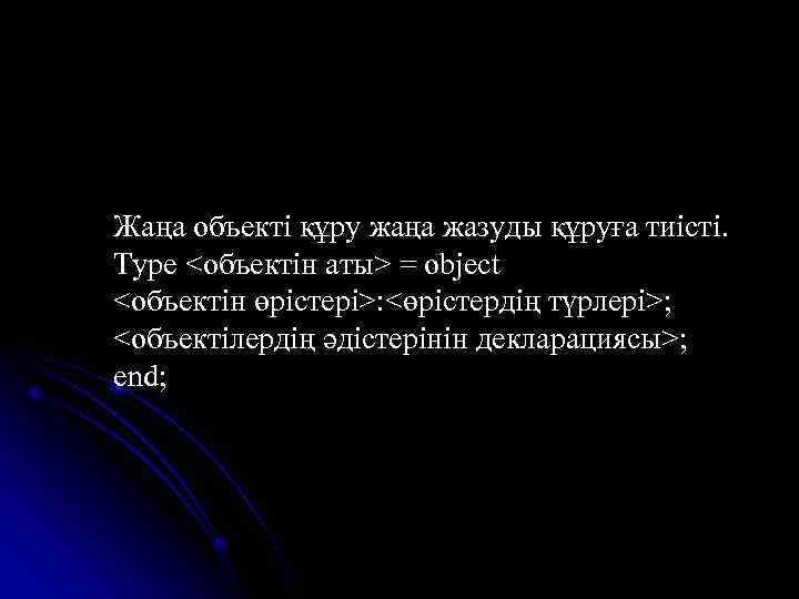 Жаңа объекті құру жаңа жазуды құруға тиісті. Type <объектін аты> = object <объектін өрістері>: