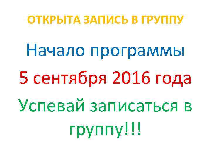 ОТКРЫТА ЗАПИСЬ В ГРУППУ Начало программы 5 сентября 2016 года Успевай записаться в группу!!!