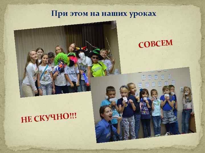 При этом на наших уроках СОВСЕМ Е СКУЧНО!!! Н 