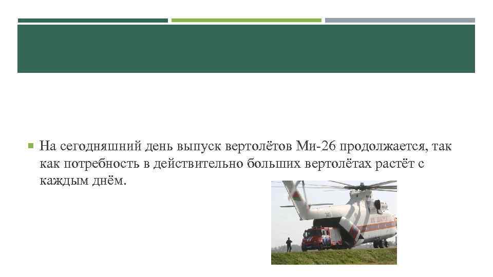  На сегодняшний день выпуск вертолётов Ми-26 продолжается, так как потребность в действительно больших