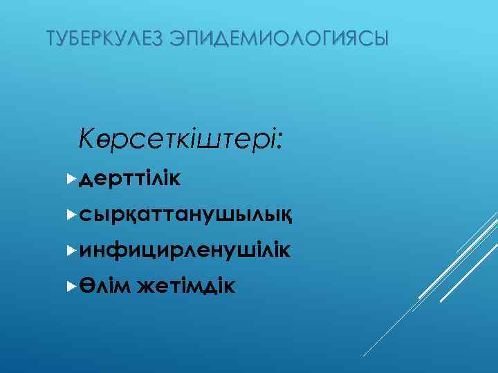 ТУБЕРКУЛЕЗ ЭПИДЕМИОЛОГИЯСЫ Көрсеткіштері: дерттілік сырқаттанушылық инфицирленушілік Өлім жетімдік 