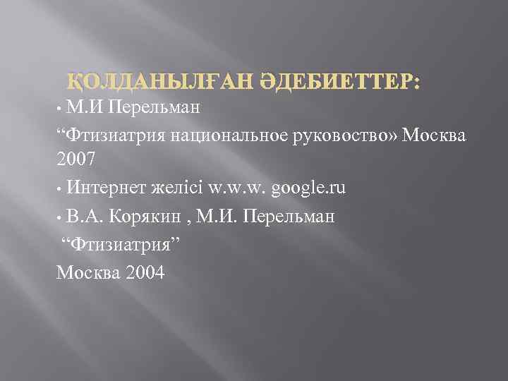 ҚОЛДАНЫЛҒАН ӘДЕБИЕТТЕР: М. И Перельман “Фтизиатрия национальное руковоство» Москва 2007 • Интернет желісі w.
