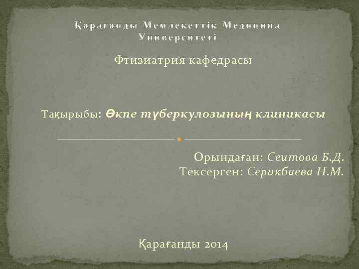 Қарағанды Мемлекеттік Медицина Университеті Фтизиатрия кафедрасы Тақырыбы : Өкпе түберкулозының клиникасы Орындаған: Сеитова Б.