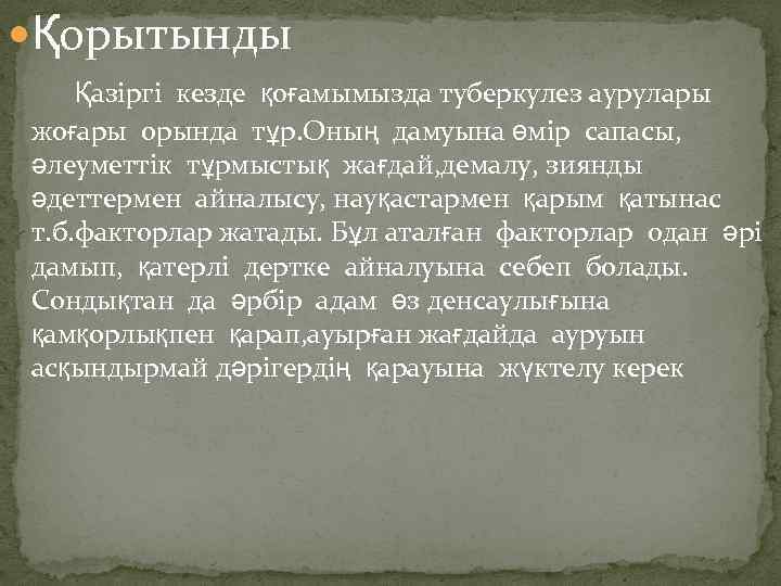  Қорытынды Қазіргі кезде қоғамымызда туберкулез аурулары жоғары орында тұр. Оның дамуына өмір сапасы,