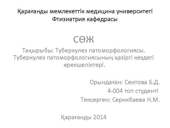 Қарағанды мемлекеттік медицина университеті Фтизиатрия кафедрасы СӨЖ Тақырыбы: Туберкулез патоморфологиясының қазіргі кездегі ерекшеліктері. Орындаған:
