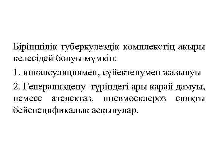 Біріншілік туберкулездік комплекстің ақыры келесідей болуы мүмкін: 1. инкапсуляциямен, сүйектенумен жазылуы 2. Генерализдену түріндегі