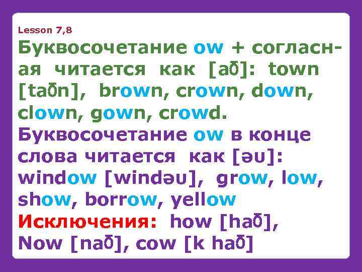 Lesson 7, 8 Буквосочетание ow + согласная читается как [a℧]: town [ta℧n], brown, crown,