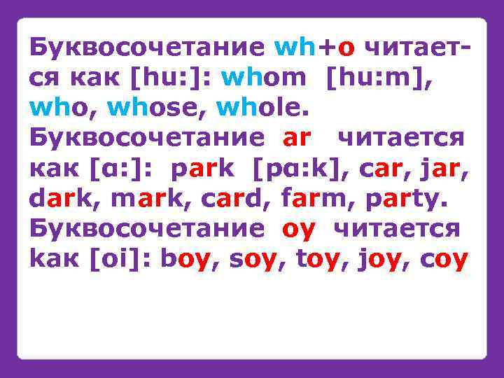 Буквосочетание wh+o читаетcя как [hu: ]: whom [hu: m], whose, whole. Буквосочетание ar читается