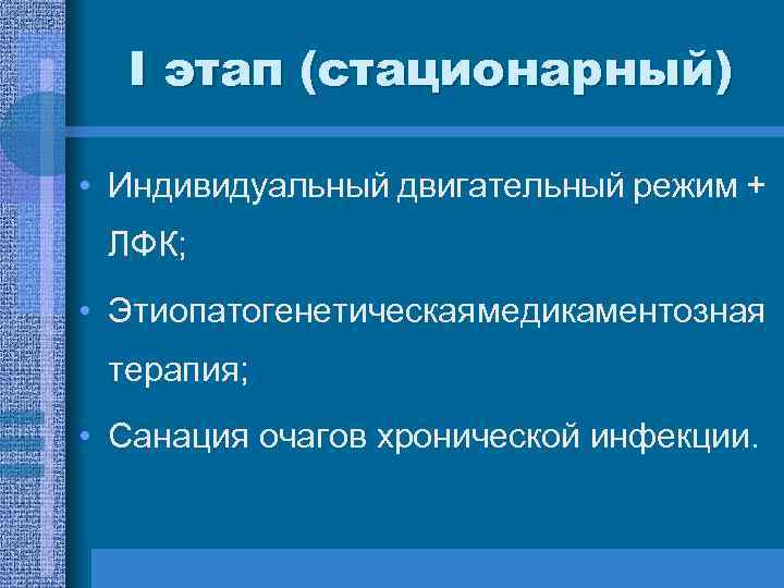 І этап (стационарный) • Индивидуальный двигательный режим + ЛФК; • Этиопатогенетическая медикаментозная терапия; •
