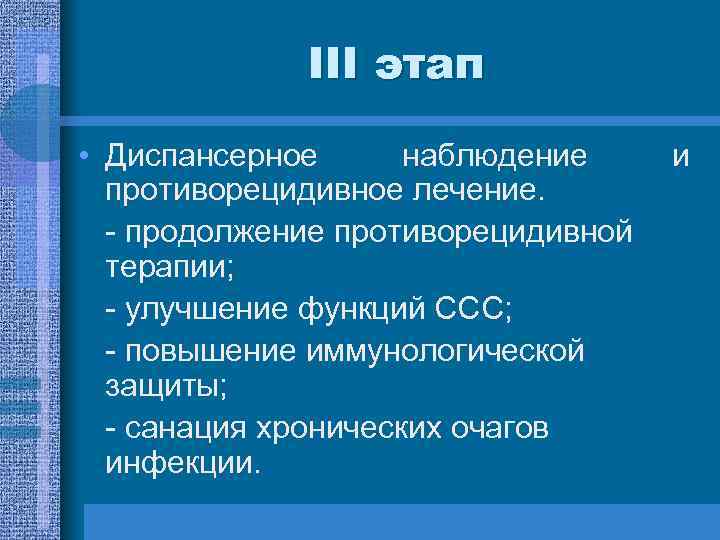 ІІІ этап • Диспансерное наблюдение противорецидивное лечение. - продолжение противорецидивной терапии; - улучшение функций