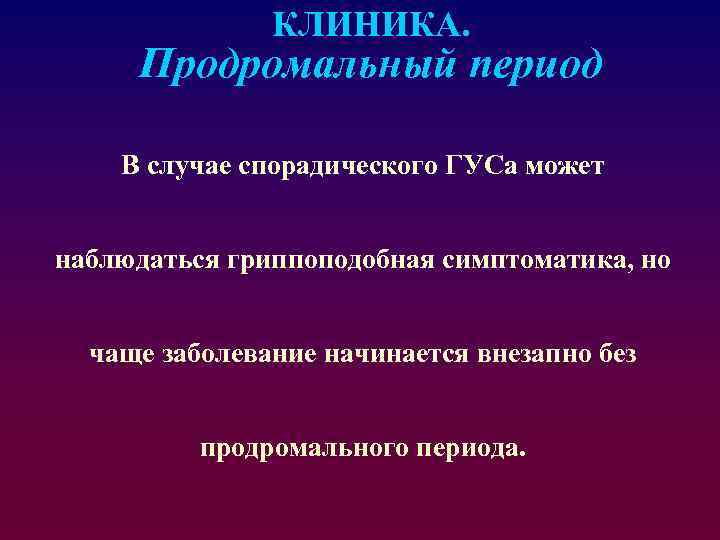 КЛИНИКА. Продромальный период В случае спорадического ГУСа может наблюдаться гриппоподобная симптоматика, но чаще заболевание