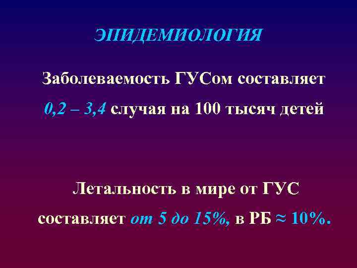 ЭПИДЕМИОЛОГИЯ Заболеваемость ГУСом составляет 0, 2 – 3, 4 случая на 100 тысяч детей