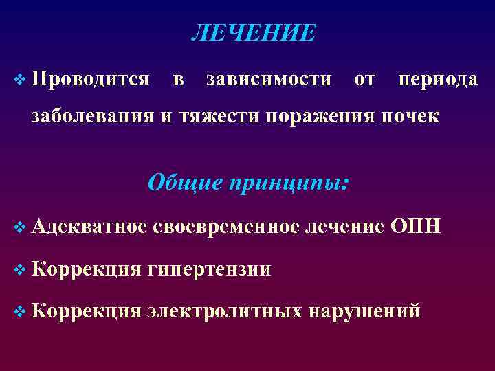 ЛЕЧЕНИЕ v Проводится в зависимости от периода заболевания и тяжести поражения почек Общие принципы: