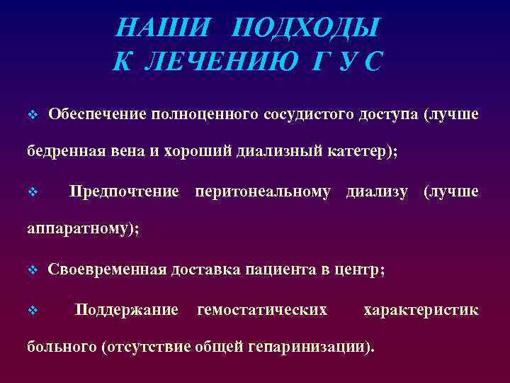 НАШИ ПОДХОДЫ К ЛЕЧЕНИЮ Г У С v Обеспечение полноценного сосудистого доступа (лучше бедренная