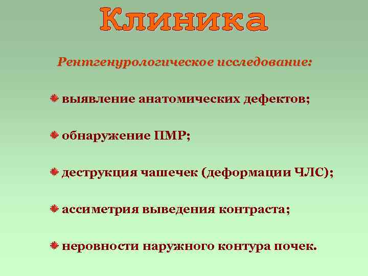 Рентгенурологическое исследование: выявление анатомических дефектов; обнаружение ПМР; деструкция чашечек (деформации ЧЛС); ассиметрия выведения контраста;