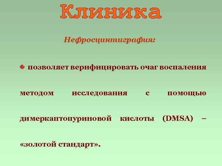 Нефросцинтиграфия: позволяет верифицировать очаг воспаления методом исследования димеркаптопуриновой «золотой стандарт» . с кислоты помощью