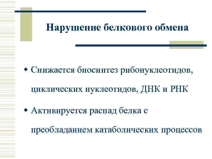 Нарушение белкового обмена w Снижается биосинтез рибонуклеотидов, циклических нуклеотидов, ДНК и РНК w Активируется