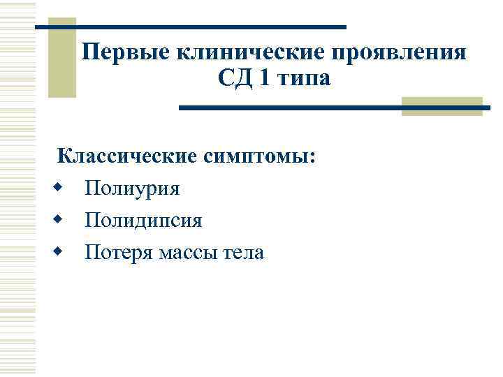 Первые клинические проявления СД 1 типа Классические симптомы: w Полиурия w Полидипсия w Потеря