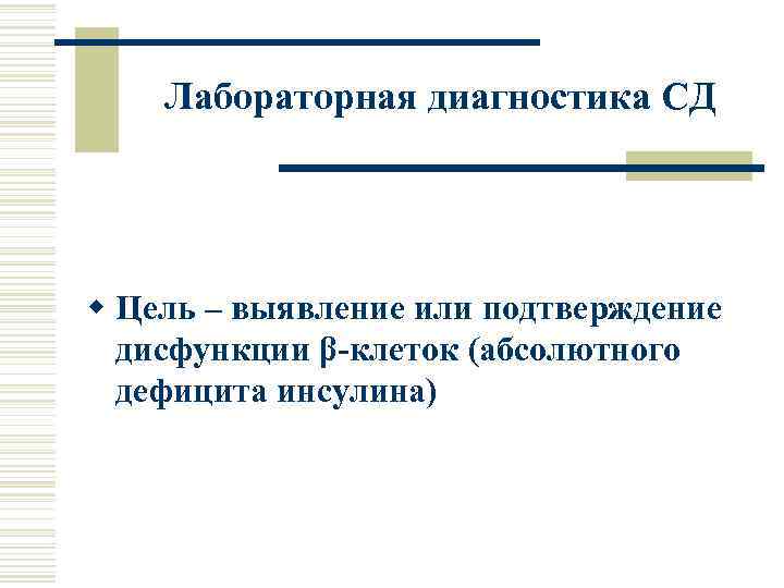 Лабораторная диагностика СД w Цель – выявление или подтверждение дисфункции β-клеток (абсолютного дефицита инсулина)