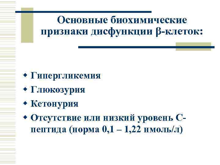 Основные биохимические признаки дисфункции β-клеток: w Гипергликемия w Глюкозурия w Кетонурия w Отсутствие или