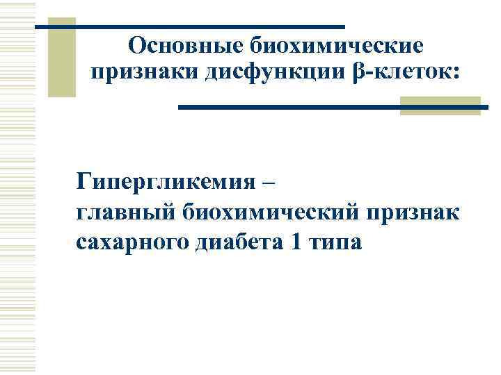 Основные биохимические признаки дисфункции β-клеток: Гипергликемия – главный биохимический признак сахарного диабета 1 типа