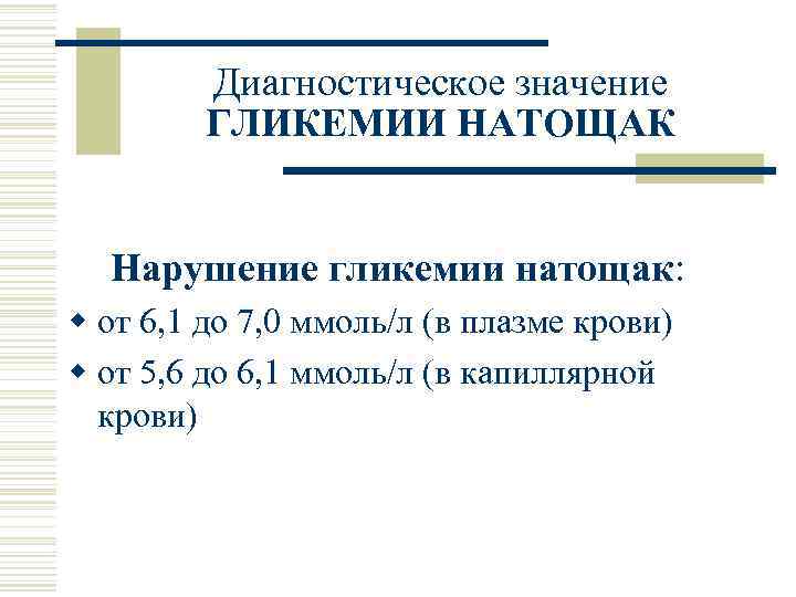 Диагностическое значение ГЛИКЕМИИ НАТОЩАК Нарушение гликемии натощак: w от 6, 1 до 7, 0