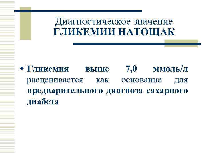 Диагностическое значение ГЛИКЕМИИ НАТОЩАК w Гликемия выше 7, 0 ммоль/л расценивается как основание для