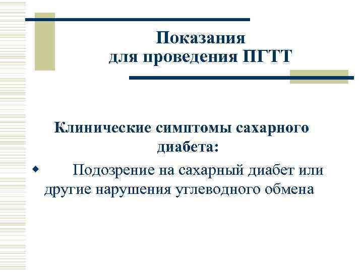 Показания для проведения ПГТТ Клинические симптомы сахарного диабета: w Подозрение на сахарный диабет или