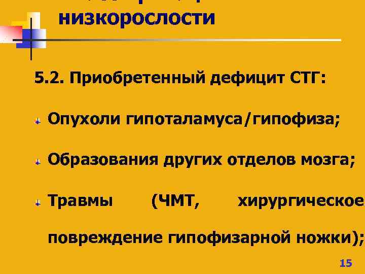 Классификация низкорослости 5. 2. Приобретенный дефицит СТГ: Опухоли гипоталамуса/гипофиза; Образования других отделов мозга; Травмы