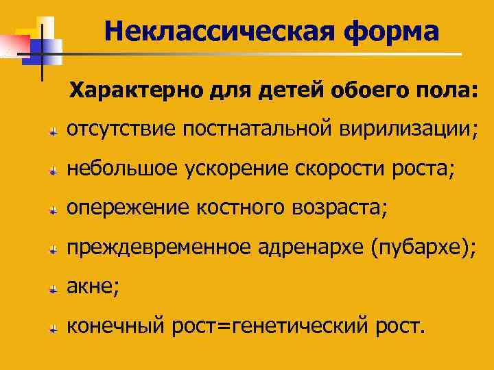 Неклассическая форма Характерно для детей обоего пола: отсутствие постнатальной вирилизации; небольшое ускорение скорости роста;