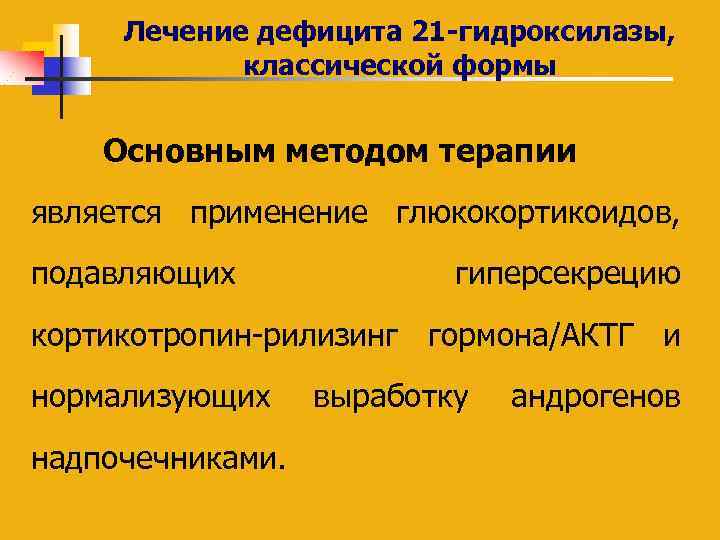 Лечение дефицита 21 -гидроксилазы, классической формы Основным методом терапии является применение глюкокортикоидов, подавляющих гиперсекрецию