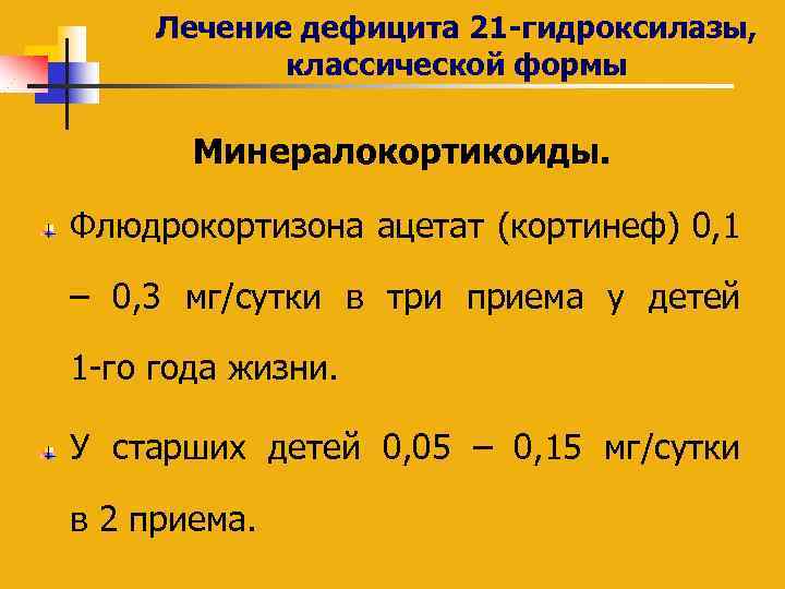 Лечение дефицита 21 -гидроксилазы, классической формы Минералокортикоиды. Флюдрокортизона ацетат (кортинеф) 0, 1 – 0,